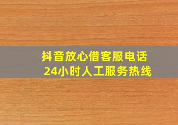 抖音放心借客服电话24小时人工服务热线