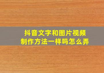 抖音文字和图片视频制作方法一样吗怎么弄