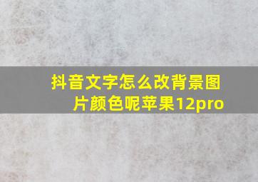 抖音文字怎么改背景图片颜色呢苹果12pro