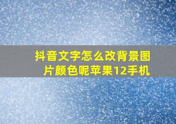 抖音文字怎么改背景图片颜色呢苹果12手机