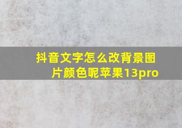 抖音文字怎么改背景图片颜色呢苹果13pro