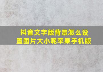 抖音文字版背景怎么设置图片大小呢苹果手机版