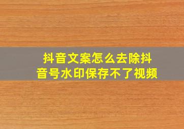 抖音文案怎么去除抖音号水印保存不了视频