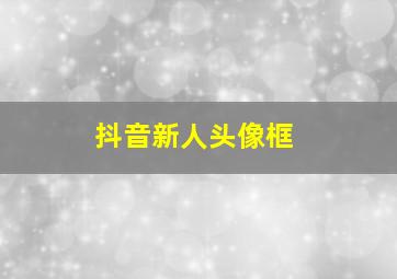 抖音新人头像框