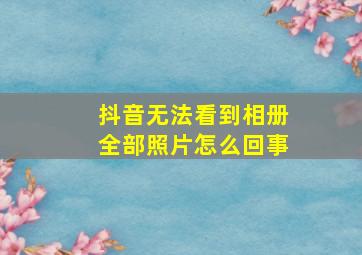 抖音无法看到相册全部照片怎么回事