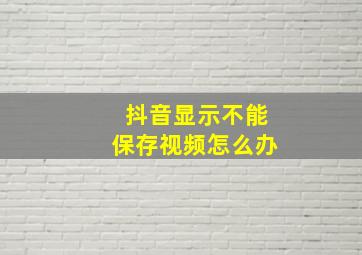 抖音显示不能保存视频怎么办