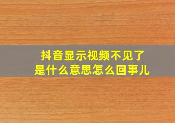 抖音显示视频不见了是什么意思怎么回事儿