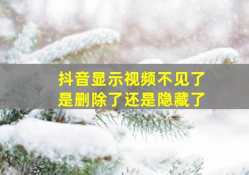 抖音显示视频不见了是删除了还是隐藏了