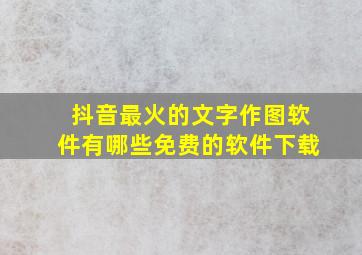 抖音最火的文字作图软件有哪些免费的软件下载