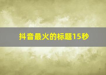 抖音最火的标题15秒