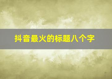 抖音最火的标题八个字