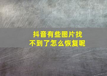 抖音有些图片找不到了怎么恢复呢