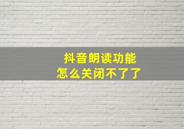 抖音朗读功能怎么关闭不了了