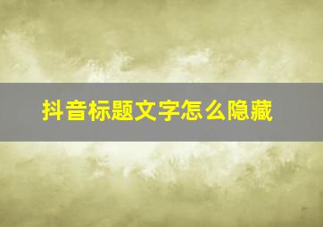 抖音标题文字怎么隐藏