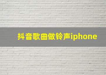 抖音歌曲做铃声iphone