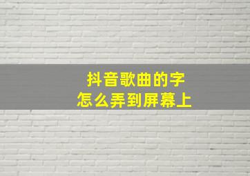 抖音歌曲的字怎么弄到屏幕上