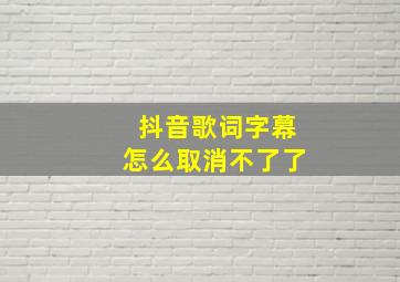 抖音歌词字幕怎么取消不了了