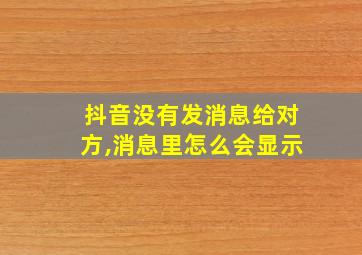 抖音没有发消息给对方,消息里怎么会显示