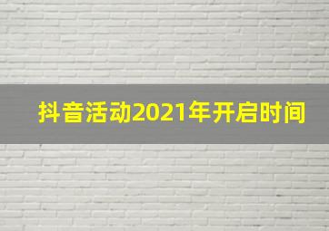 抖音活动2021年开启时间