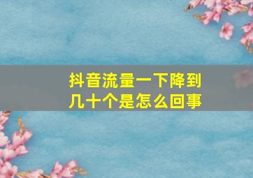 抖音流量一下降到几十个是怎么回事