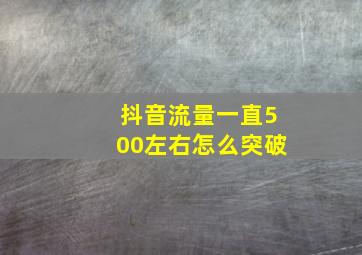 抖音流量一直500左右怎么突破