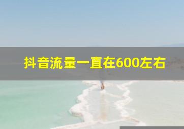 抖音流量一直在600左右