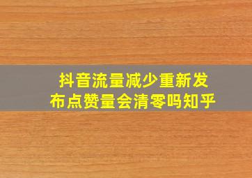 抖音流量减少重新发布点赞量会清零吗知乎