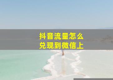 抖音流量怎么兑现到微信上