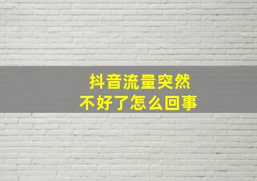 抖音流量突然不好了怎么回事