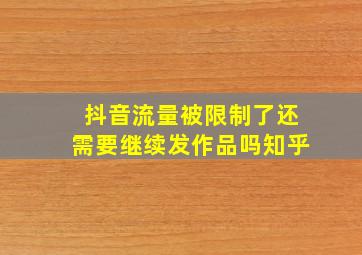 抖音流量被限制了还需要继续发作品吗知乎