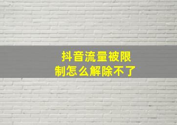 抖音流量被限制怎么解除不了