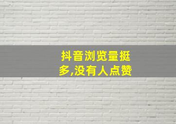 抖音浏览量挺多,没有人点赞