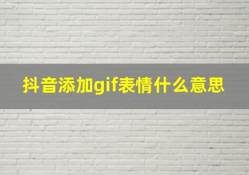 抖音添加gif表情什么意思