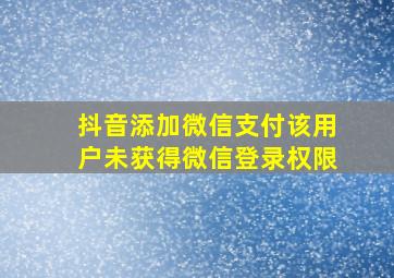 抖音添加微信支付该用户未获得微信登录权限