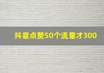 抖音点赞50个流量才300