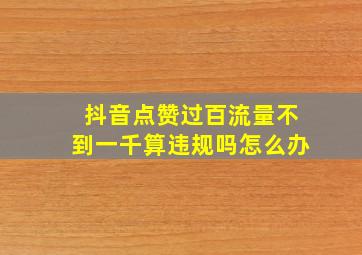 抖音点赞过百流量不到一千算违规吗怎么办