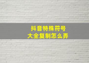 抖音特殊符号大全复制怎么弄