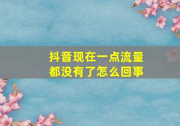 抖音现在一点流量都没有了怎么回事