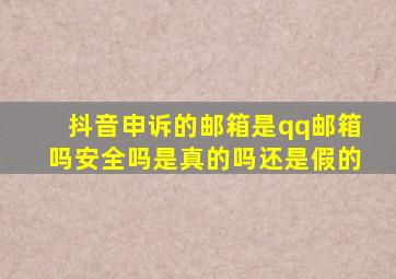 抖音申诉的邮箱是qq邮箱吗安全吗是真的吗还是假的