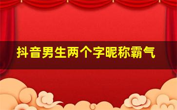 抖音男生两个字昵称霸气