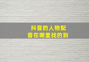 抖音的人物配音在哪里找的到