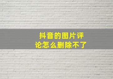 抖音的图片评论怎么删除不了