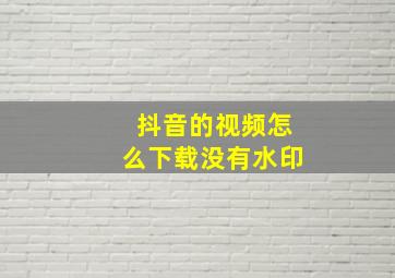 抖音的视频怎么下载没有水印