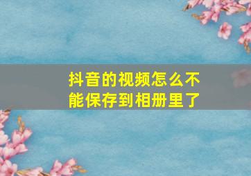 抖音的视频怎么不能保存到相册里了