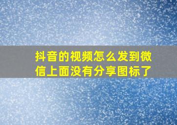 抖音的视频怎么发到微信上面没有分享图标了