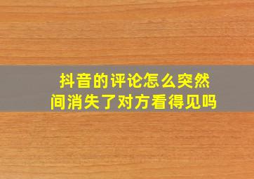 抖音的评论怎么突然间消失了对方看得见吗