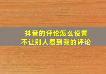 抖音的评论怎么设置不让别人看到我的评论