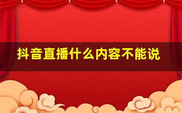 抖音直播什么内容不能说