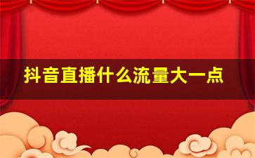 抖音直播什么流量大一点