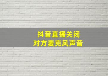 抖音直播关闭对方麦克风声音